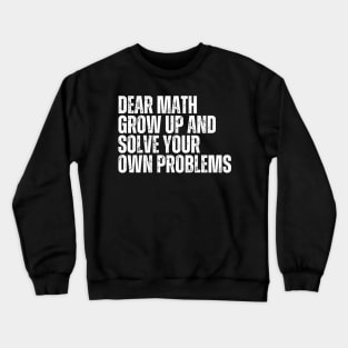 Dear Math Grow Up And Solve Your Own Problems Crewneck Sweatshirt